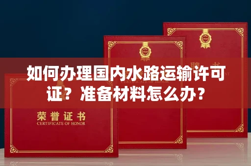 太原如何办理国内水路运输许可证？准备材料怎么办？