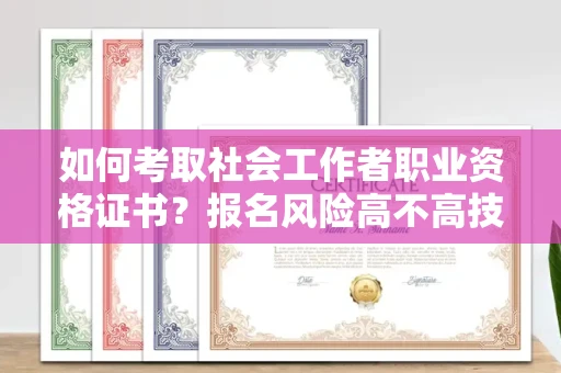 太原如何考取社会工作者职业资格证书?报名风险高不高技巧详解