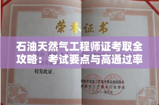 太原石油天然气工程师证考取全攻略:考试要点与高通过率机构揭秘