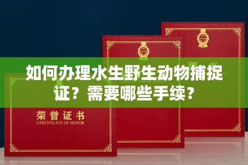 太原如何办理水生野生动物捕捉证?需要哪些手续?