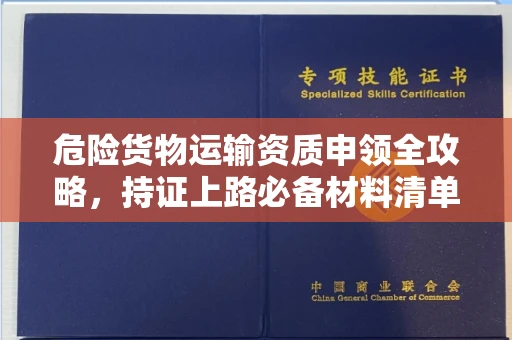 太原危险货物运输资质申领全攻略,持证上路必备材料清单