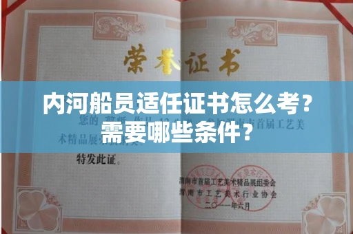 太原内河船员适任证书怎么考?需要哪些条件?