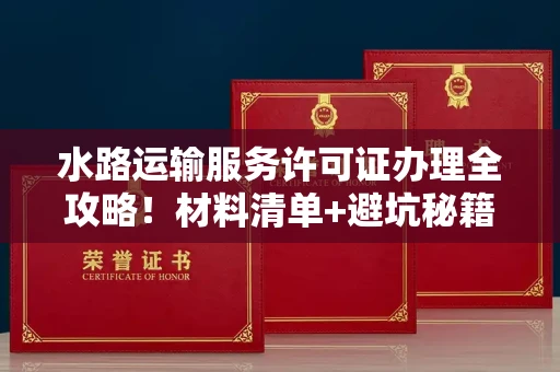 太原水路运输服务许可证办理全攻略!材料清单+避坑秘籍一次看透