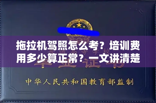 太原拖拉机驾照怎么考?培训费用多少算正常?一文讲清楚