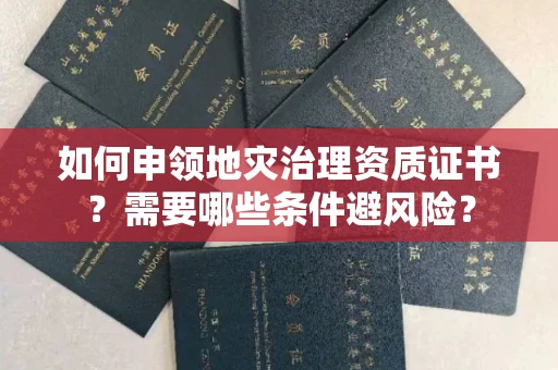 太原如何申领地灾治理资质证书?需要哪些条件避风险?