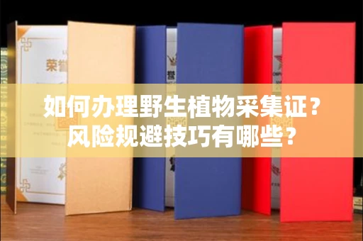 太原如何办理野生植物采集证?风险规避技巧有哪些?