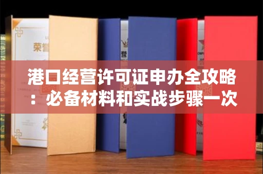 太原港口经营许可证申办全攻略:必备材料和实战步骤一次说清