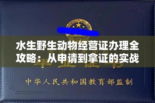 太原水生野生动物经营证办理全攻略:从申请到拿证的实战技巧