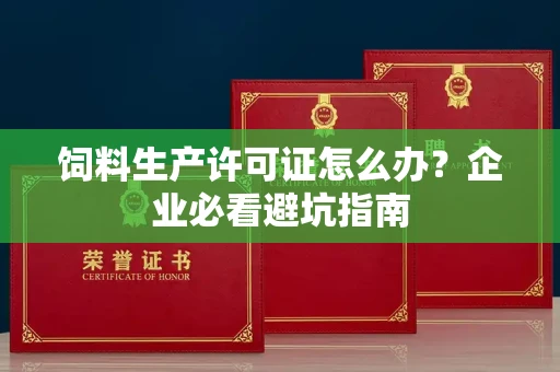太原饲料生产许可证怎么办?企业必看避坑指南