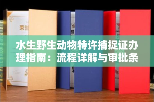 太原水生野生动物特许捕捉证办理指南:流程详解与审批条件深度解析