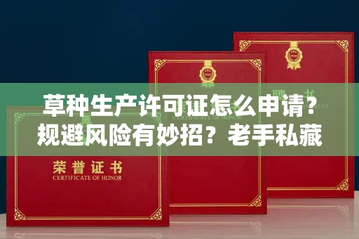 太原草种生产许可证怎么申请?规避风险有妙招?老手私藏攻略揭秘