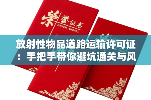 太原放射性物品道路运输许可证:手把手带你避坑通关与风险防控实战指南