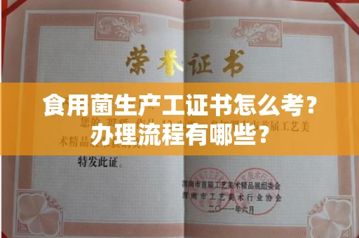 太原食用菌生产工证书怎么考?办理流程有哪些?