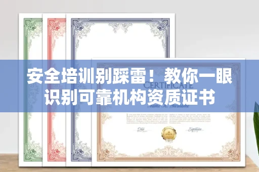 太原安全培训别踩雷!教你一眼识别可靠机构资质证书