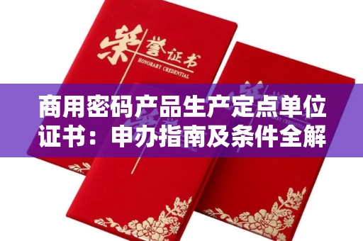 太原商用密码产品生产定点单位证书:申办指南及条件全解析