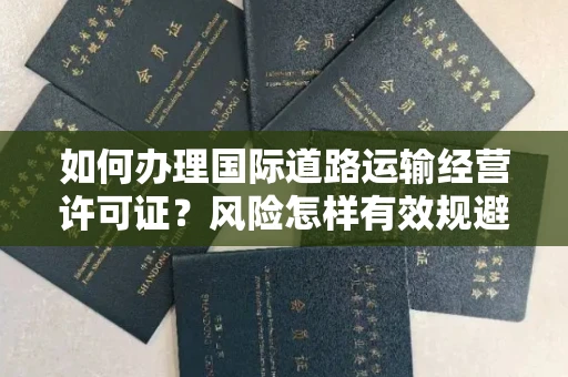 太原如何办理国际道路运输经营许可证?风险怎样有效规避?