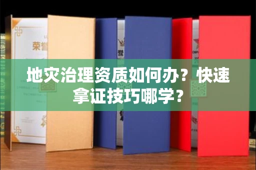 太原地灾治理资质如何办?快速拿证技巧哪学?