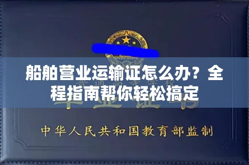 太原船舶营业运输证怎么办?全程指南帮你轻松搞定