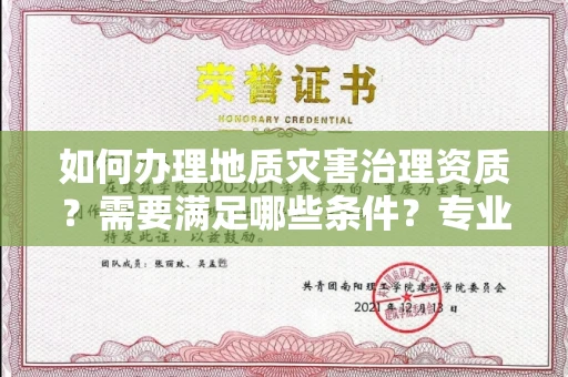 太原如何办理地质灾害治理资质?需要满足哪些条件?专业代办指南