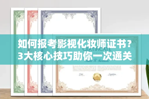太原如何报考影视化妆师证书?3大核心技巧助你一次通关!
