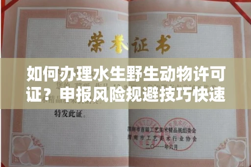 太原如何办理水生野生动物许可证?申报风险规避技巧快速获批?