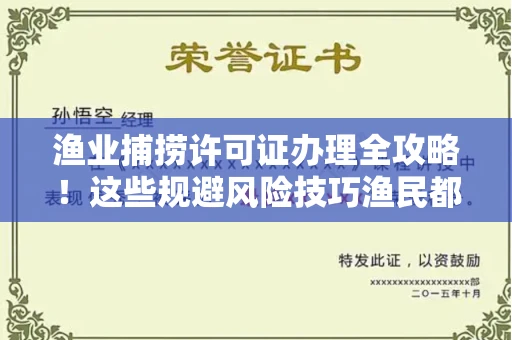 太原渔业捕捞许可证办理全攻略!这些规避风险技巧渔民都在偷偷用