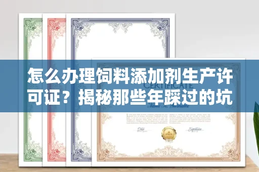 太原怎么办理饲料添加剂生产许可证?揭秘那些年踩过的坑!