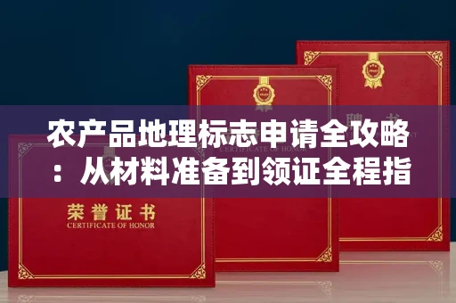 太原农产品地理标志申请全攻略:从材料准备到领证全程指南