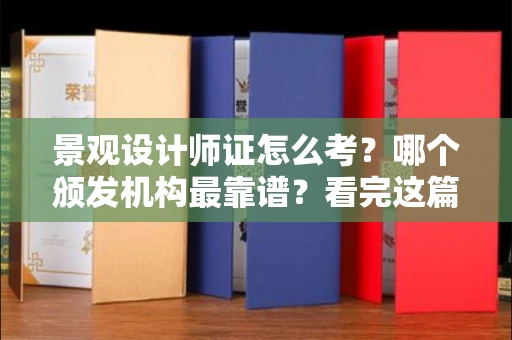 太原景观设计师证怎么考?哪个颁发机构最靠谱?看完这篇少走弯路