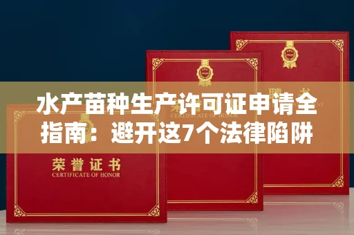 太原水产苗种生产许可证申请全指南:避开这7个法律陷阱还能省3万罚款!