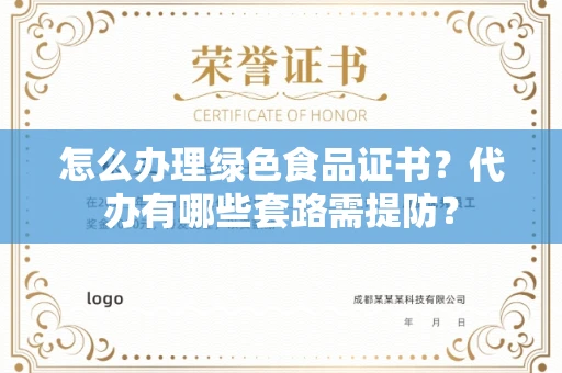 太原怎么办理绿色食品证书?代办有哪些套路需提防?