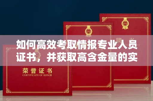 太原如何高效考取情报专业人员证书，并获取高含金量的实用资格