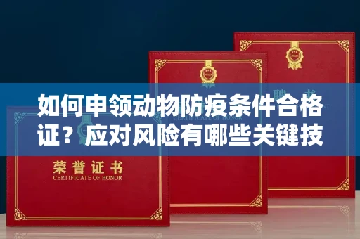 太原如何申领动物防疫条件合格证?应对风险有哪些关键技巧?