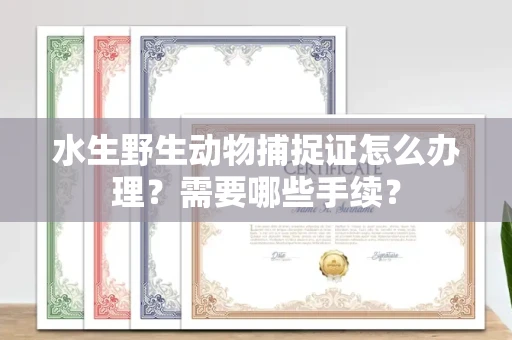 太原水生野生动物捕捉证怎么办理?需要哪些手续?