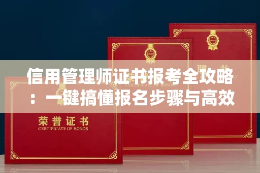 太原信用管理师证书报考全攻略:一键搞懂报名步骤与高效复习技巧
