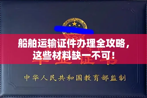 太原船舶运输证件办理全攻略,这些材料缺一不可!