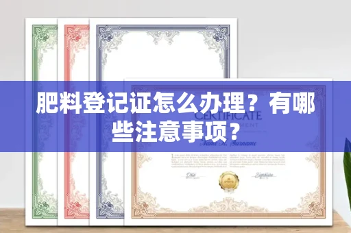 太原肥料登记证怎么办理?有哪些注意事项?