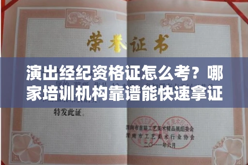 太原演出经纪资格证怎么考？哪家培训机构靠谱能快速拿证？