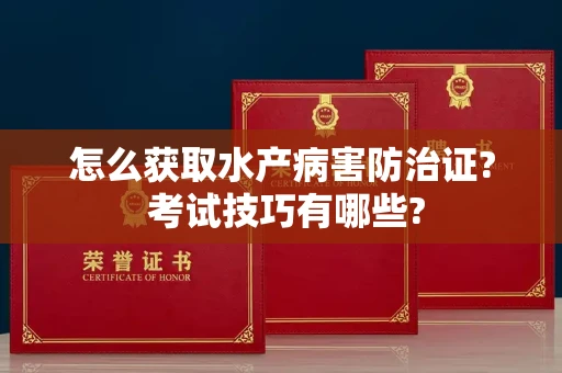 太原怎么获取水产病害防治证? 考试技巧有哪些?