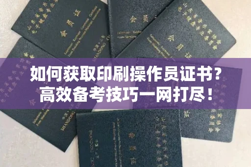 太原如何获取印刷操作员证书？高效备考技巧一网打尽！