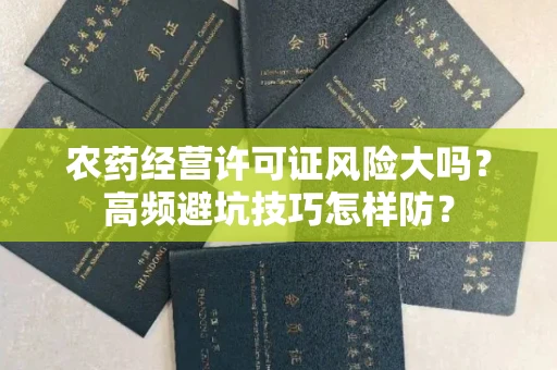 太原农药经营许可证风险大吗?高频避坑技巧怎样防?