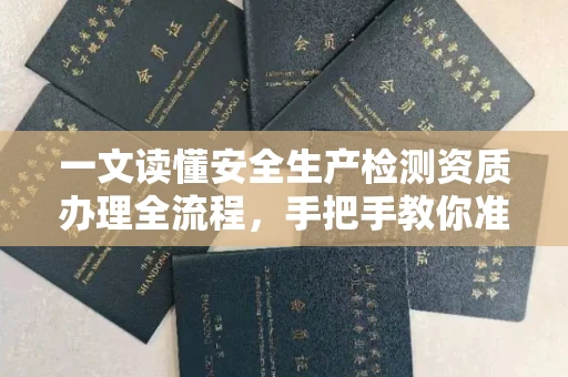 太原一文读懂安全生产检测资质办理全流程,手把手教你准备材料