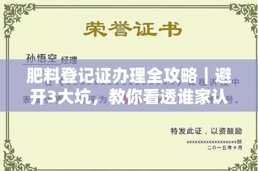 太原肥料登记证办理全攻略|避开3大坑,教你看透谁家认证最靠谱!