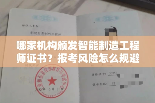 太原哪家机构颁发智能制造工程师证书?报考风险怎么规避?