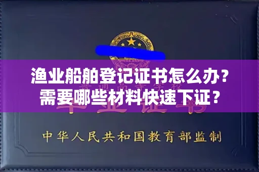 太原渔业船舶登记证书怎么办？需要哪些材料快速下证？