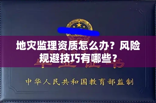 太原地灾监理资质怎么办?风险规避技巧有哪些?