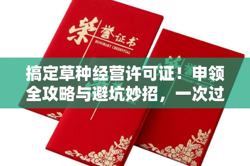 太原搞定草种经营许可证!申领全攻略与避坑妙招,一次过审不是梦