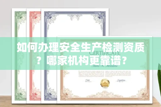 太原如何办理安全生产检测资质?哪家机构更靠谱?