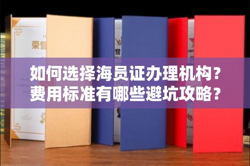 太原如何选择海员证办理机构?费用标准有哪些避坑攻略?