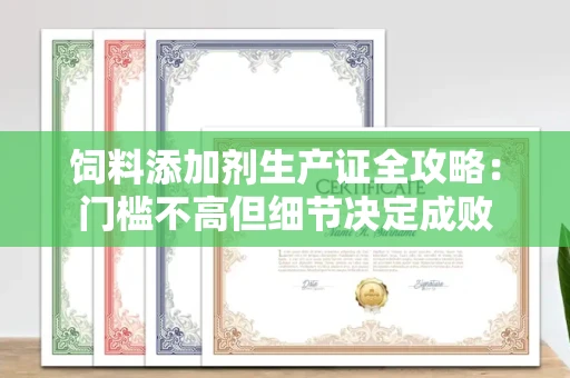 太原饲料添加剂生产证全攻略:门槛不高但细节决定成败